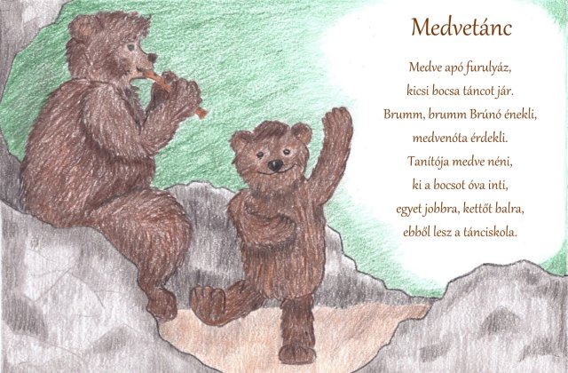 Medve apó furulyáz,kicsi bocsa táncot jár.Brumm, brumm Brúnó énekli,medvenóta érdekli.Tanítója medve néni,ki a bocsot óva inti,egyet jobbra, kettőt balra,ebből lesz a tánciskola.